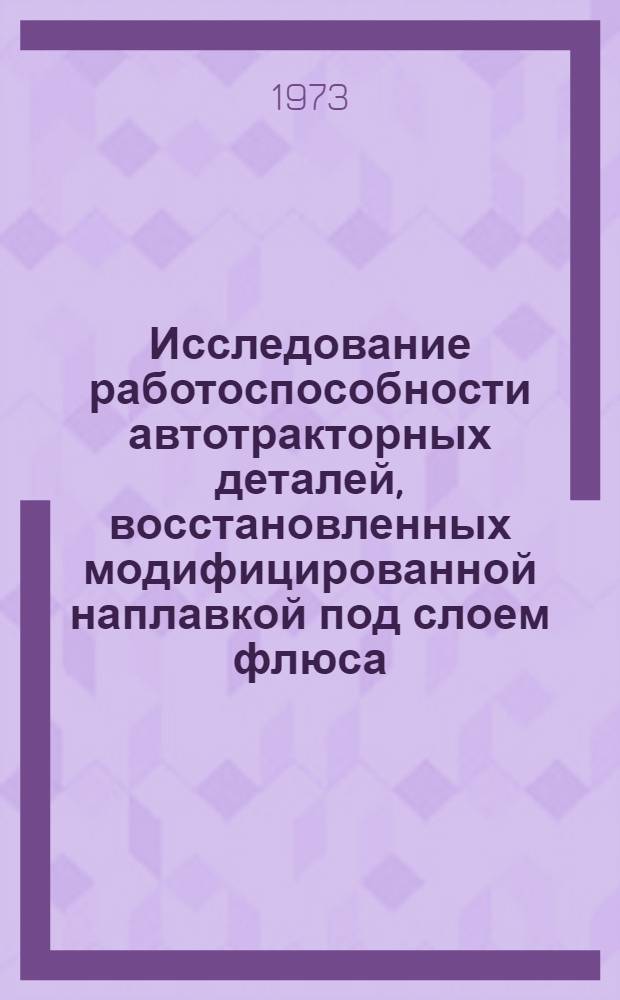 Исследование работоспособности автотракторных деталей, восстановленных модифицированной наплавкой под слоем флюса : Автореф. дис. на соиск. учен. степени канд. техн. наук : (05.20.03)