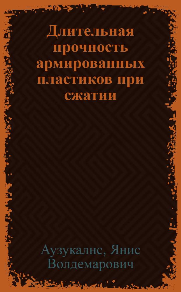 Длительная прочность армированных пластиков при сжатии : Автореф. дис. на соиск. учен. степени канд. техн. наук : (01.02.03)