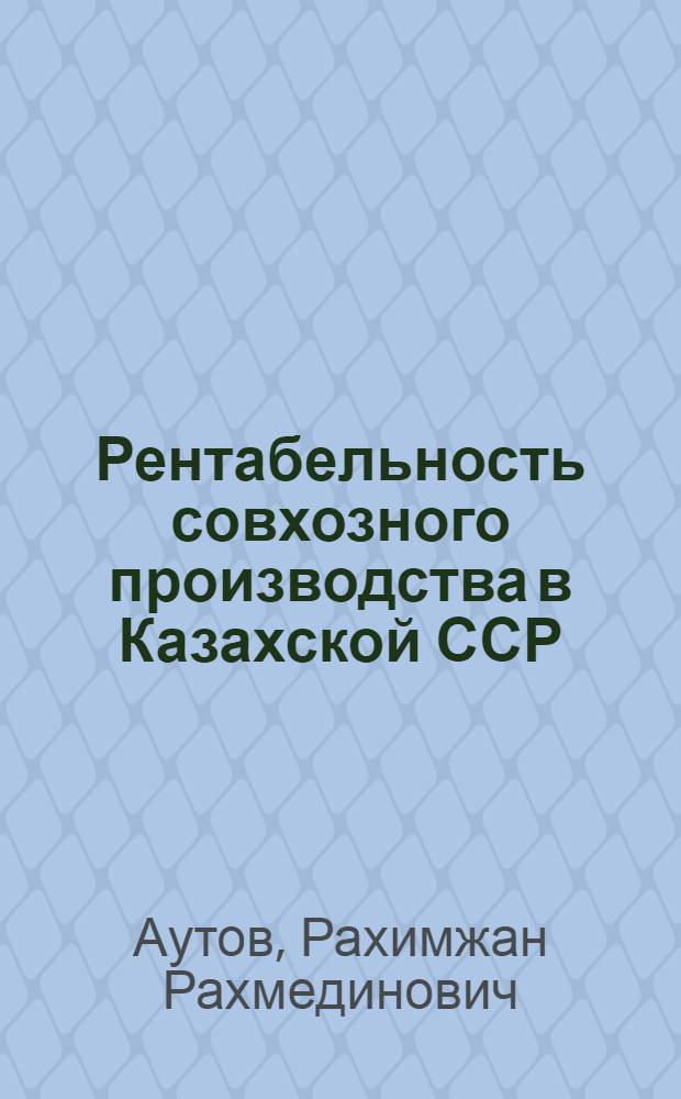 Рентабельность совхозного производства в Казахской ССР : Автореф. дис. на соиск. учен. степени д-ра экон. наук : (08.00.05)