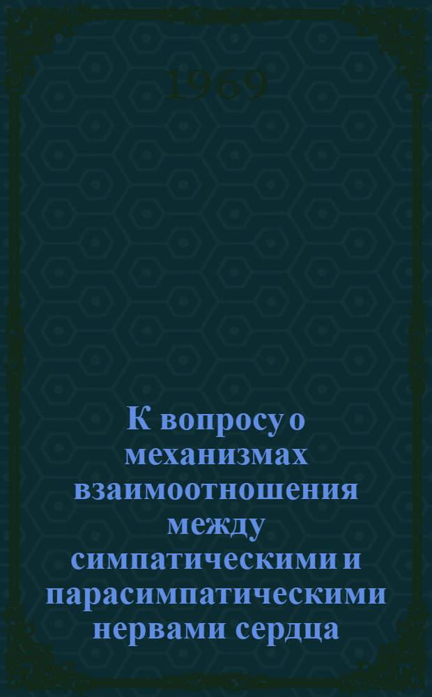 К вопросу о механизмах взаимоотношения между симпатическими и парасимпатическими нервами сердца : Автореферат дис. на соискание учен. степени канд. биол. наук