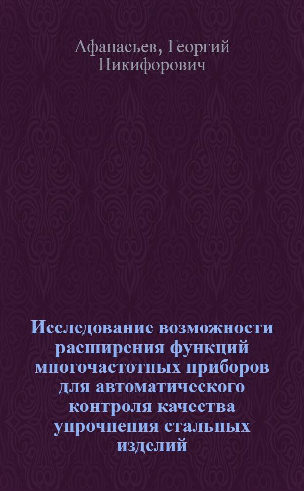 Исследование возможности расширения функций многочастотных приборов для автоматического контроля качества упрочнения стальных изделий : Автореф. дис. на соискание учен. степени канд. техн. наук : (198)