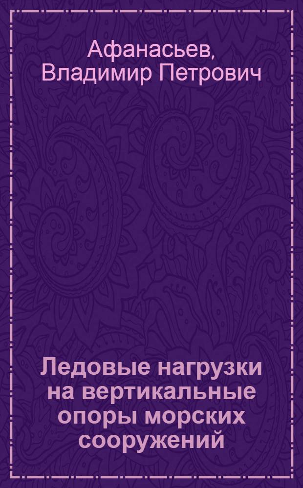 Ледовые нагрузки на вертикальные опоры морских сооружений : Автореф. дис. на соиск. учен. степени канд. техн. наук : (05.22.18)