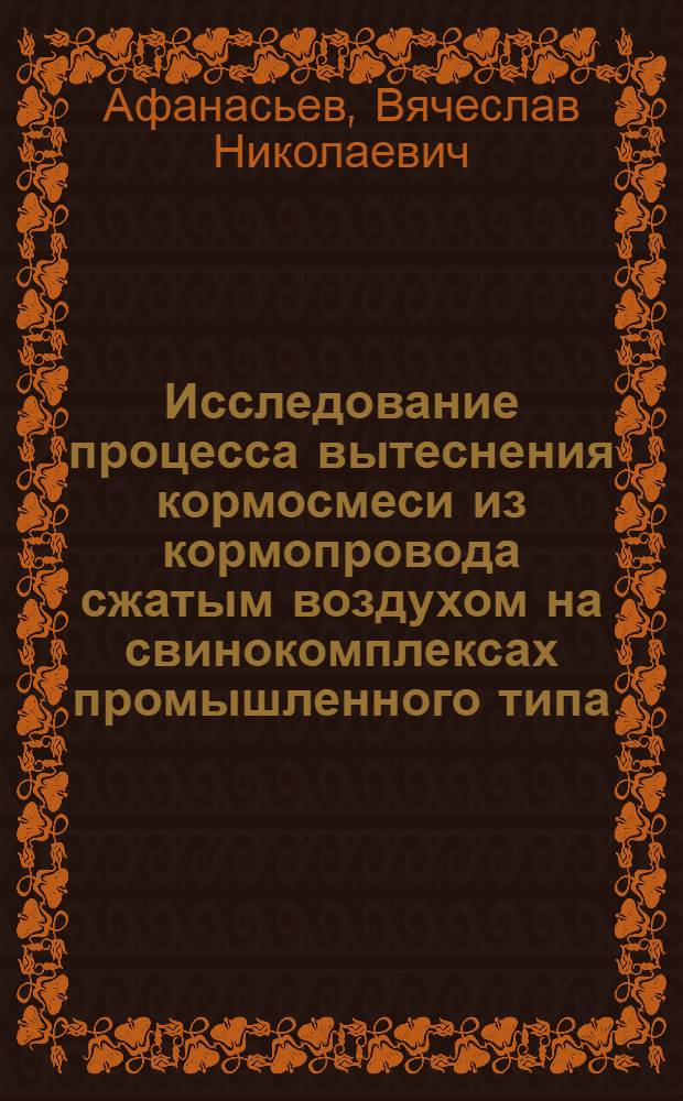 Исследование процесса вытеснения кормосмеси из кормопровода сжатым воздухом на свинокомплексах промышленного типа : Автореф. дис. на соиск. учен. степени канд. техн. наук : (05.20.01)