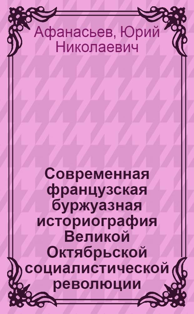 Современная французская буржуазная историография Великой Октябрьской социалистической революции : Автореф. дис. на соискание учен. степени канд. ист. наук : (571)