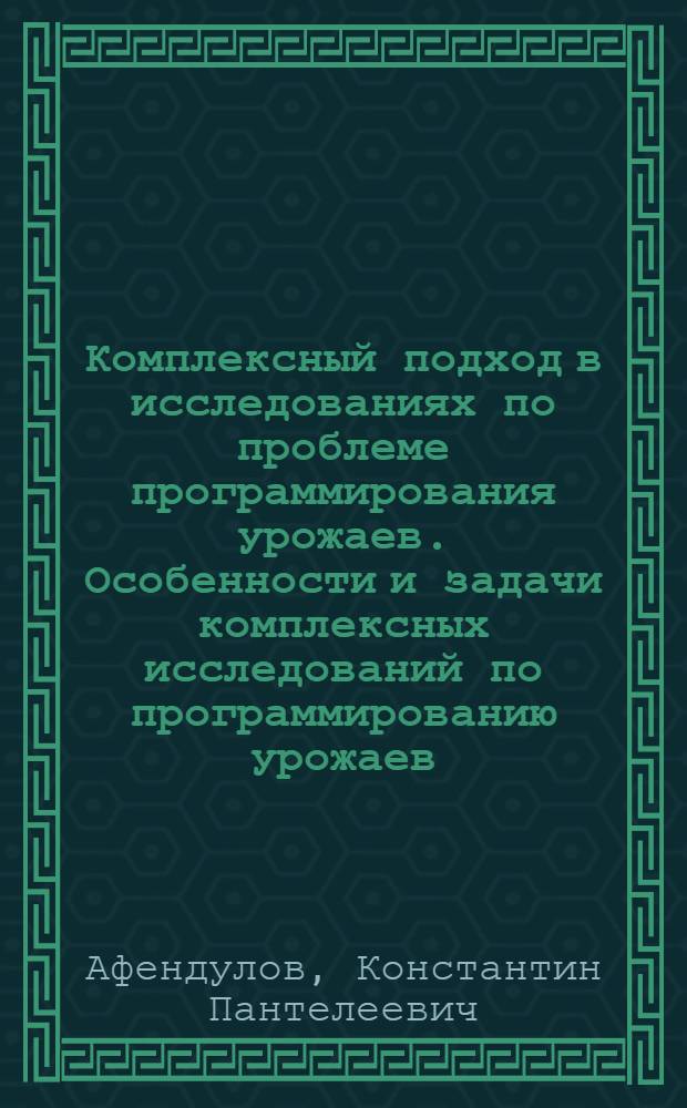 Комплексный подход в исследованиях по проблеме программирования урожаев. Особенности и задачи комплексных исследований по программированию урожаев] : [Докл. на IV Регион. совещ. по организации комплексных науч. исследований и внедрению науч. достижений в производство]