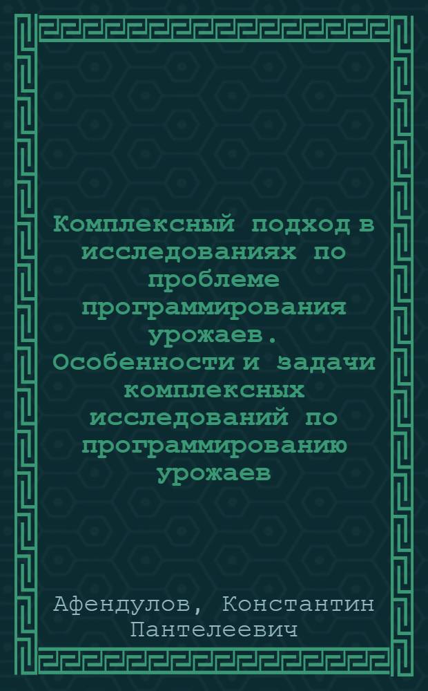 Комплексный подход в исследованиях по проблеме программирования урожаев. Особенности и задачи комплексных исследований по программированию урожаев] : [Докл. на IV Регион. совещ. по организации комплексных науч. исследований и внедрению науч. достижений в производство]