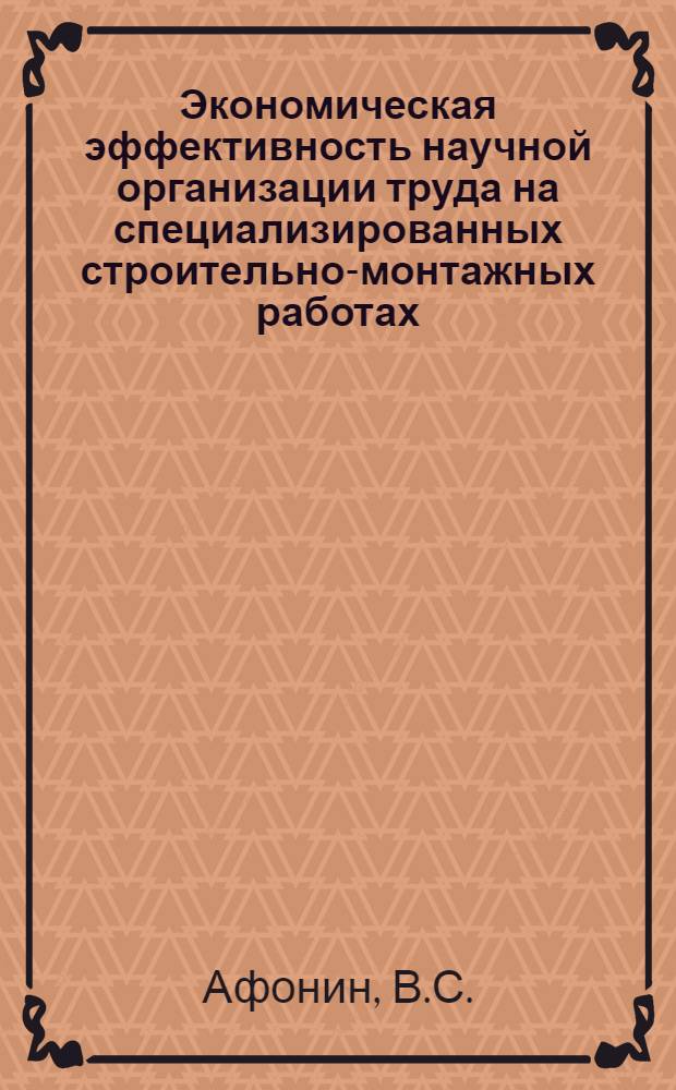 Экономическая эффективность научной организации труда на специализированных строительно-монтажных работах : (На примере строит.-монтажных организаций объединения "Росгазспецстрой" М-ва жилищно-коммун. хоз-ва РСФСР) : Автореф. дис. на соискание учен. степени канд. экон. наук : (594)