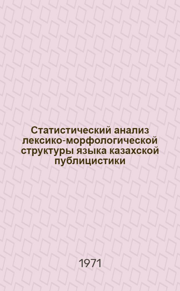 Статистический анализ лексико-морфологической структуры языка казахской публицистики : (На материале газ. текстов за 1965-66 гг.) : Автореф. дис. на соискание учен. степени канд. филол. наук : (665)