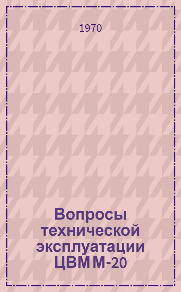 Вопросы технической эксплуатации ЦВМ М-20 : Учеб. пособие