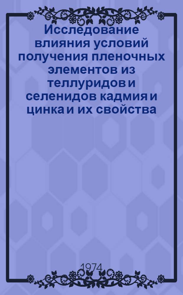Исследование влияния условий получения пленочных элементов из теллуридов и селенидов кадмия и цинка и их свойства : Автореф. дис. на соиск. учен. степени канд. физ.-мат. наук