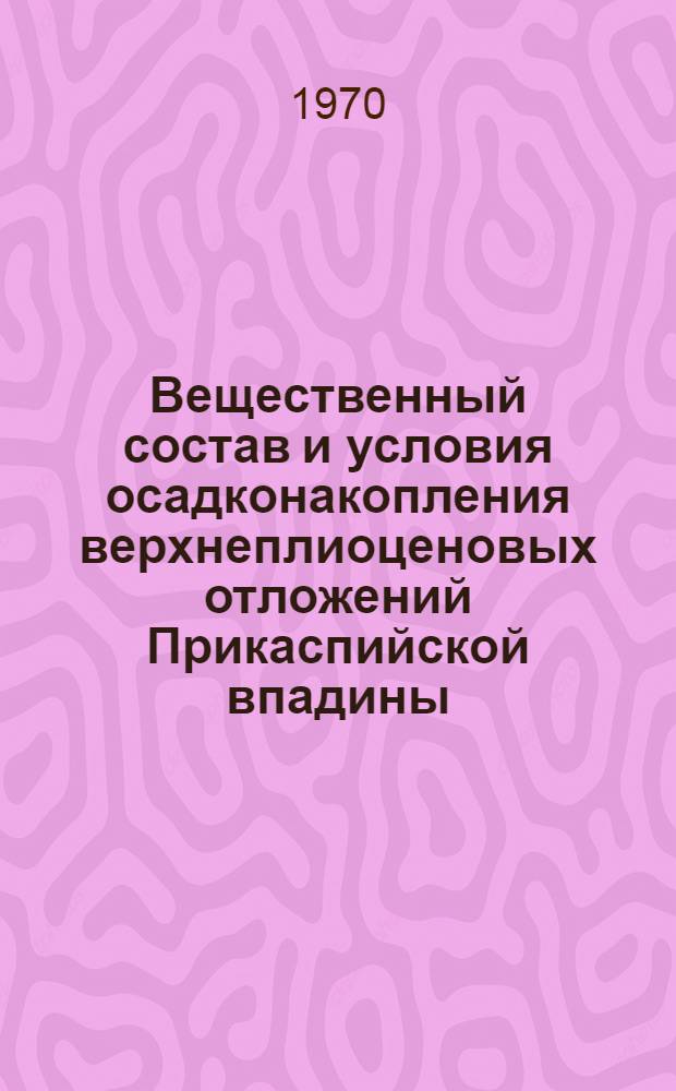 Вещественный состав и условия осадконакопления верхнеплиоценовых отложений Прикаспийской впадины : Автореф. дис. на соискание учен. степени канд. геол.-минерал. наук : (04127)