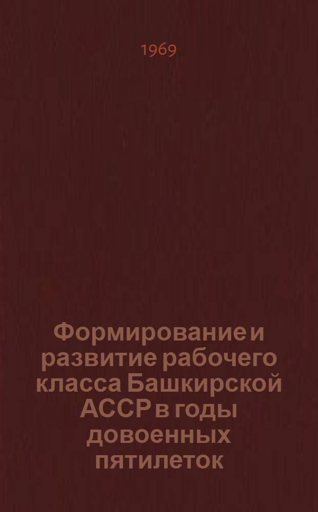Формирование и развитие рабочего класса Башкирской АССР в годы довоенных пятилеток : Автореферат дис. на соискание учен. степени канд. ист. наук