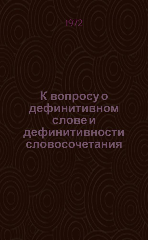 К вопросу о дефинитивном слове и дефинитивности словосочетания : Автореф. дис. на соиск. учен. степени канд. филол. наук : (02.04)