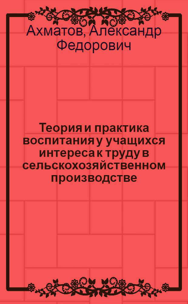 Теория и практика воспитания у учащихся интереса к труду в сельскохозяйственном производстве : Автореф. дис. на соискание учен. степени д-ра пед. наук : (13.00.01)