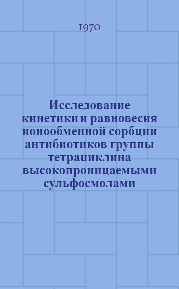 Исследование кинетики и равновесия ионообменной сорбции антибиотиков группы тетрациклина высокопроницаемыми сульфосмолами : Автореф. дис. на соискание учен. степени канд. хим. наук