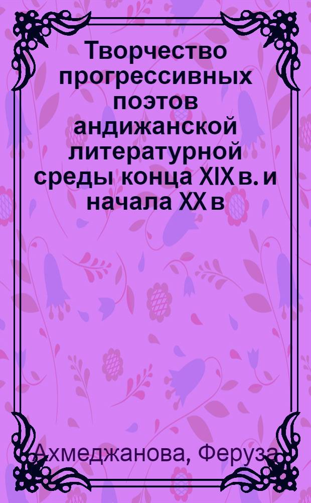 Творчество прогрессивных поэтов андижанской литературной среды конца XIX в. и начала XX в. : (Раджи, Мунтазир, Шавки) : Автореф. дис. на соискание учен. степени канд. филол. наук : (10.642)