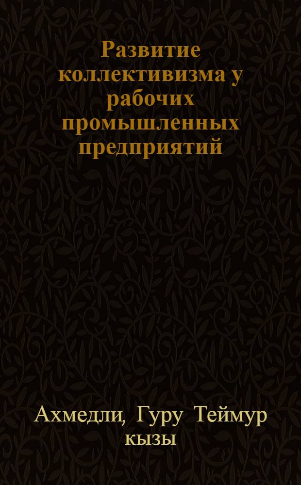 Развитие коллективизма у рабочих промышленных предприятий : (На материалах пром. предприятий г. Баку) : Автореф. дис. на соиск. учен. степени канд. филос. наук : (00.01)