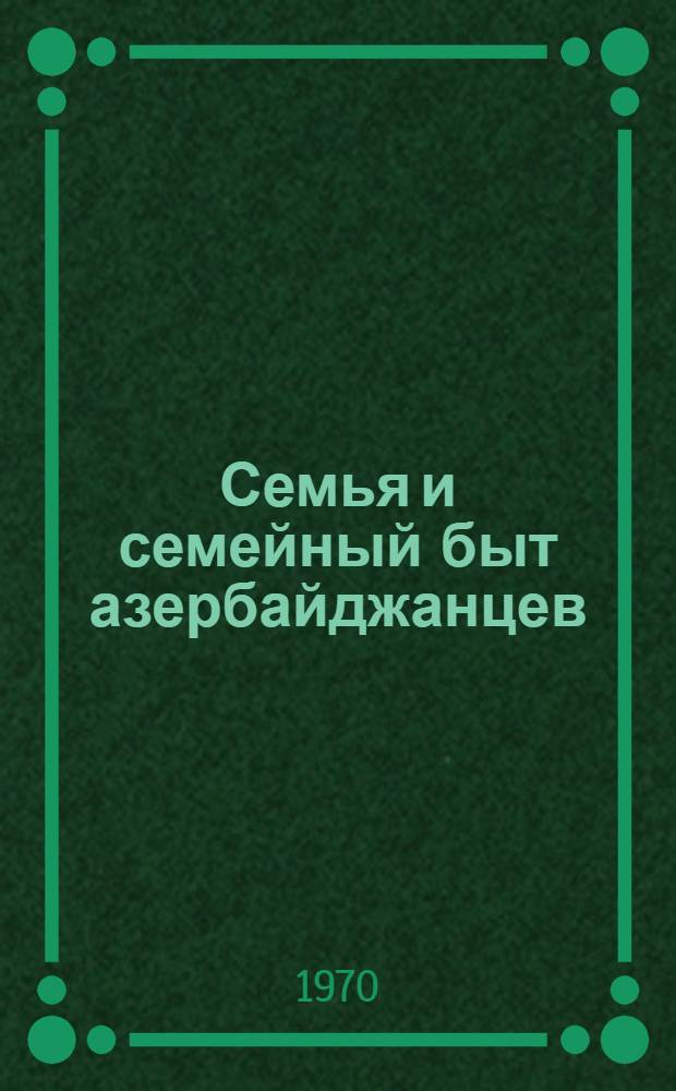 Семья и семейный быт азербайджанцев : (Ист.-этногр. исследование по материалам Дманис. района ГССР) : Автореф. дис. на соискание учен. степени канд. ист. наук : (576)