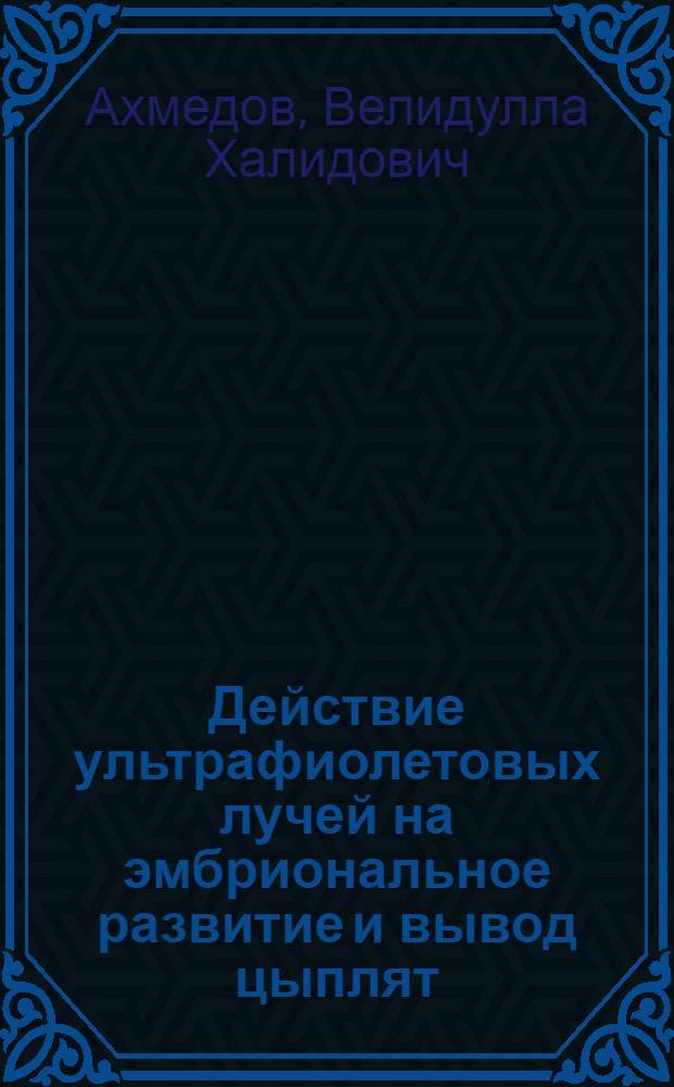 Действие ультрафиолетовых лучей на эмбриональное развитие и вывод цыплят : Автореф. дис. на соискание учен. степени канд. биол. наук : (099)