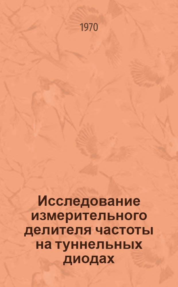 Исследование измерительного делителя частоты на туннельных диодах : Автореф. дис. на соискание учен. степени канд. техн. наук : (05.246)