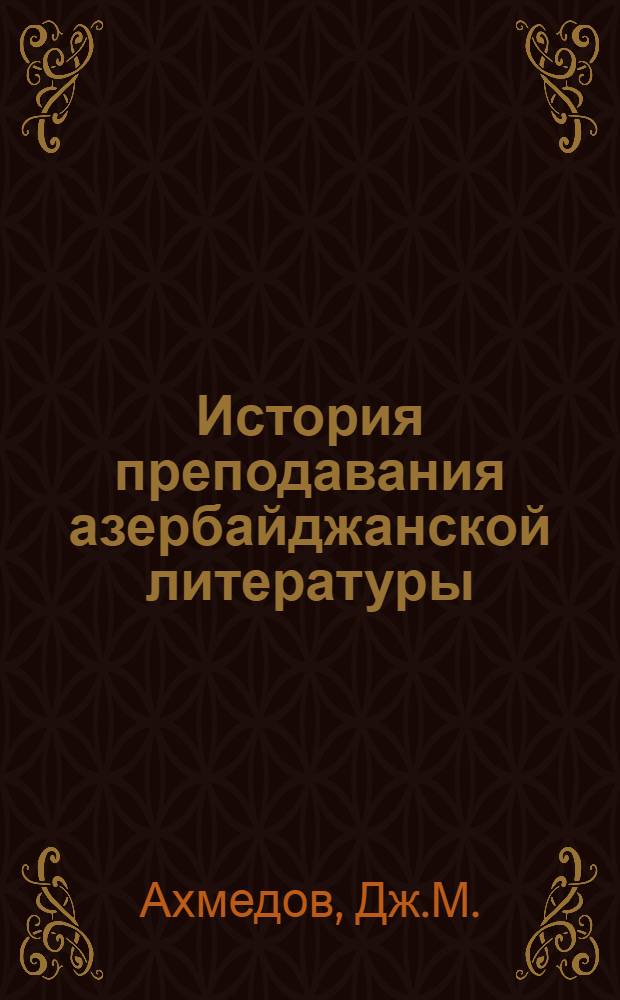 История преподавания азербайджанской литературы (конец XIX в. - начало XX в.) : Автореф. дис. на соискание учен. степени д-ра пед. наук : (732)