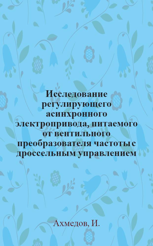 Исследование регулирующего асинхронного электропривода, питаемого от вентильного преобразователя частоты с дроссельным управлением : Автореф. дис. на соискание учен. степени канд. техн. наук : (05.254)