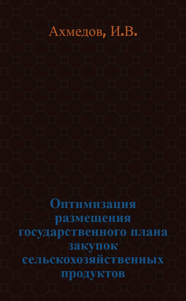 Оптимизация размещения государственного плана закупок сельскохозяйственных продуктов : (На примере колхозов АзССР) : Автореф. дис. на соискание учен. степени канд. экон. наук : (594)