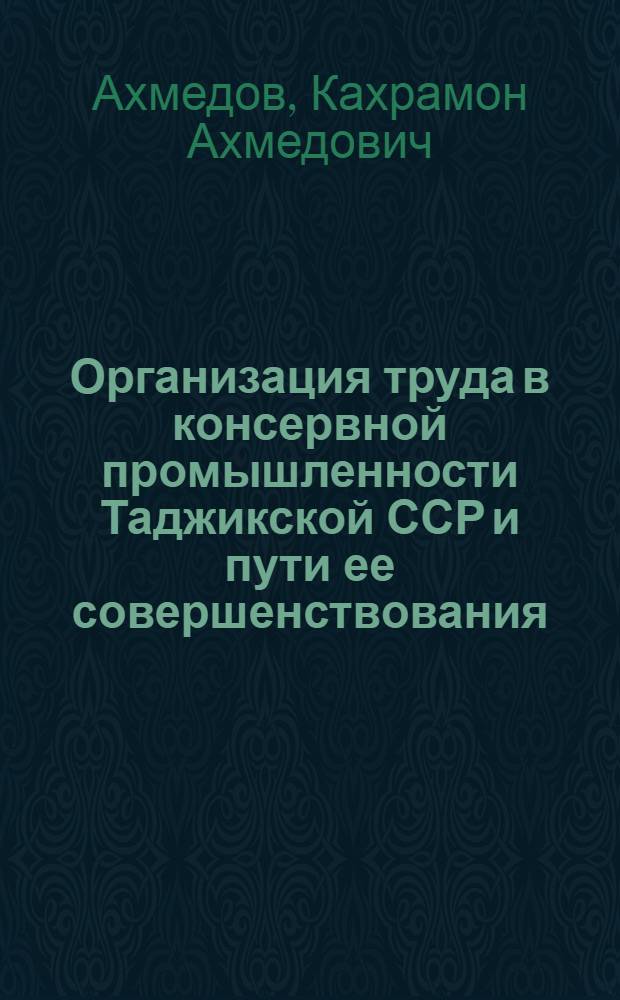 Организация труда в консервной промышленности Таджикской ССР и пути ее совершенствования : Автореф. дис. на соискание учен. степени канд. экон. наук : (594)