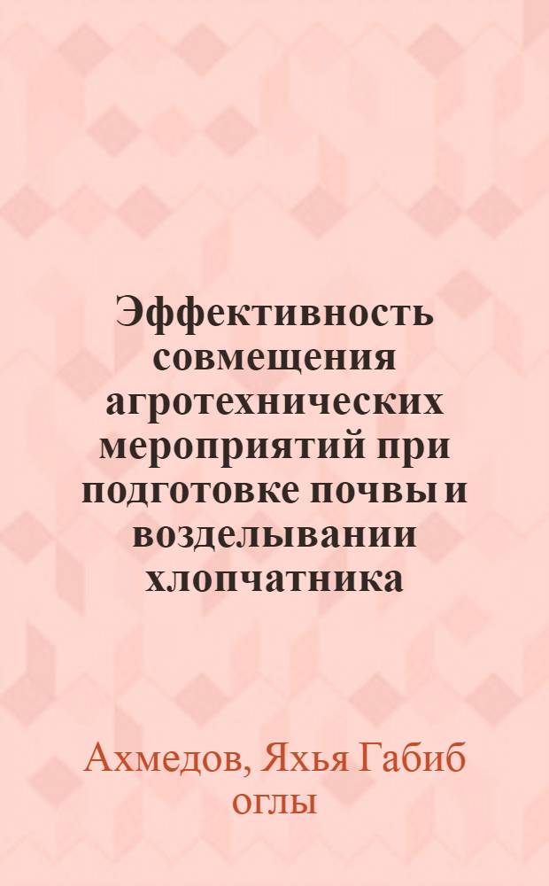 Эффективность совмещения агротехнических мероприятий при подготовке почвы и возделывании хлопчатника : Автореф. дис. на соиск. учен. степени канд. с.-х. наук : (06.01.03)