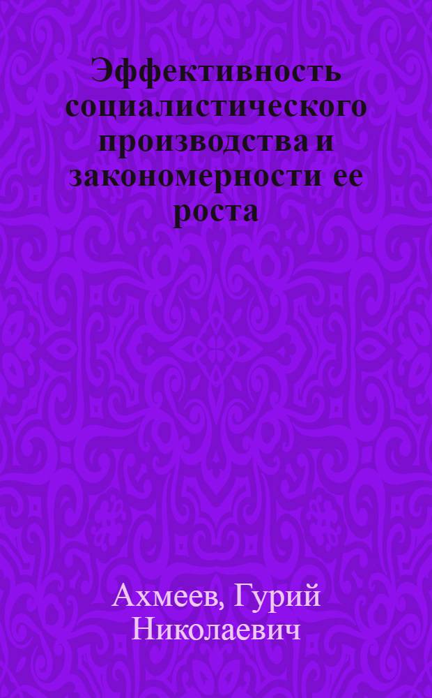 Эффективность социалистического производства и закономерности ее роста : Автореф. дис. на соиск. учен. степени д-ра экон. наук : (08.00.01)