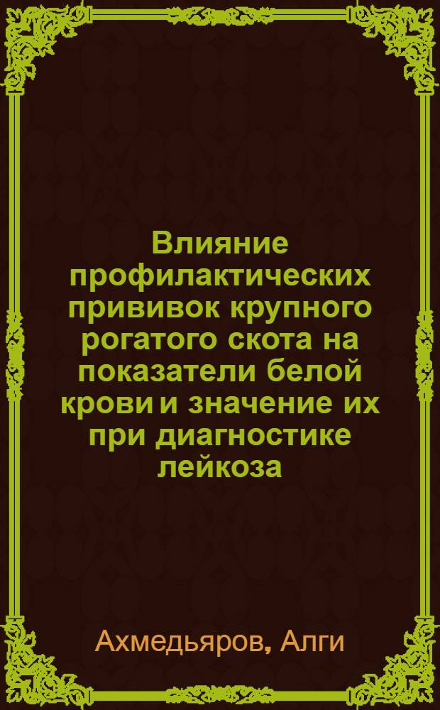 Влияние профилактических прививок крупного рогатого скота на показатели белой крови и значение их при диагностике лейкоза : Автореф. дис. на соиск. учен. степени канд. вет. наук : (800)