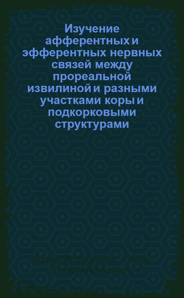 Изучение афферентных и эфферентных нервных связей между прореальной извилиной и разными участками коры и подкорковыми структурами : Автореф. дис. на соиск. учен. степени канд. биол. наук : (03.00.13)