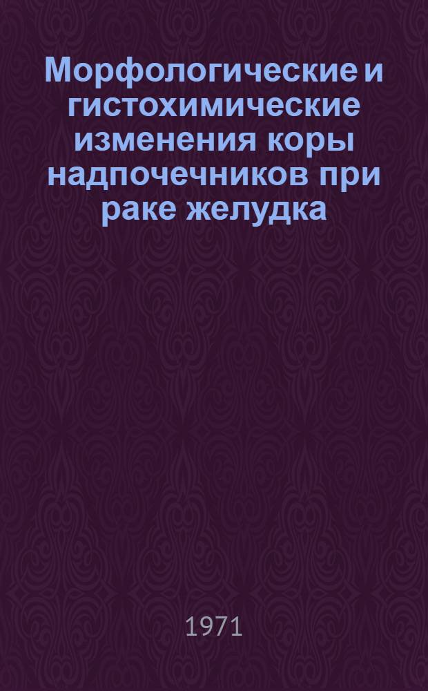 Морфологические и гистохимические изменения коры надпочечников при раке желудка : Автореф. дис. на соискание учен. степени канд. мед. наук