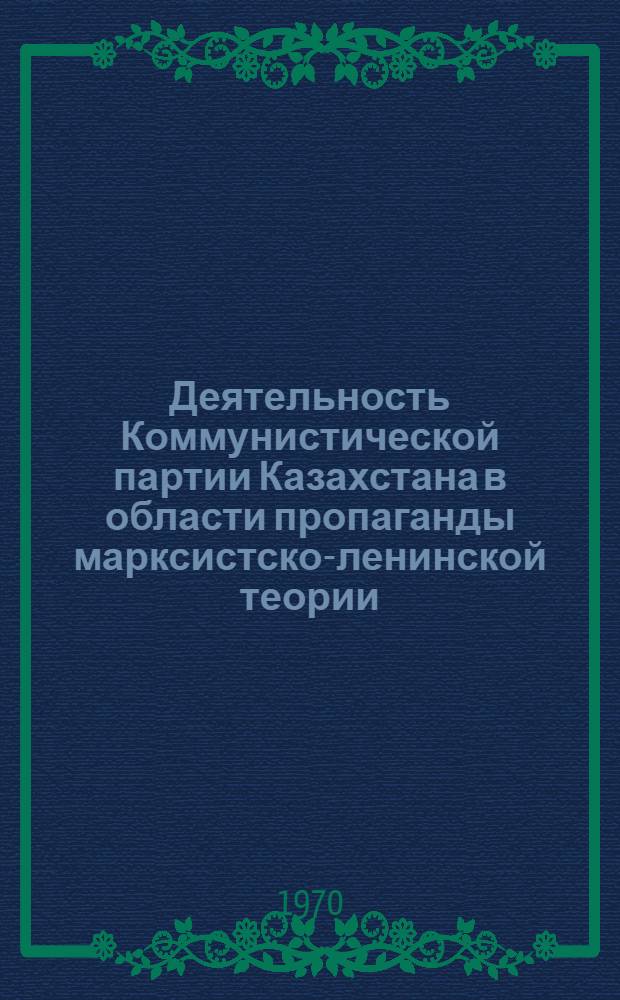 Деятельность Коммунистической партии Казахстана в области пропаганды марксистско-ленинской теории - 1956-1965 годы : (На примерах сев. обл. Казахстана) : Автореф. дис. на соискание учен. степени канд. ист. наук : (570)