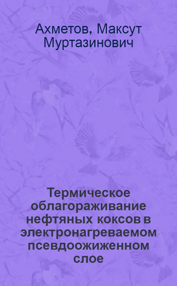Термическое облагораживание нефтяных коксов в электронагреваемом псевдоожиженном слое : Автореф. дис. на соискание учен. степени канд. техн. наук