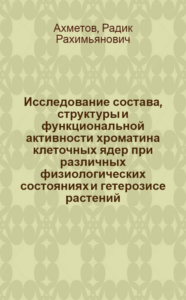 Исследование состава, структуры и функциональной активности хроматина клеточных ядер при различных физиологических состояниях и гетерозисе растений : Автореф. дис. на соиск. учен. степени д-ра биол. наук : (03.00.12)