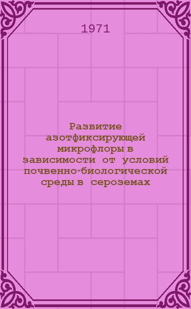 Развитие азотфиксирующей микрофлоры в зависимости от условий почвенно-биологической среды в сероземах : Автореф. дис. на соискание учен. степени канд. биол. наук : (532)