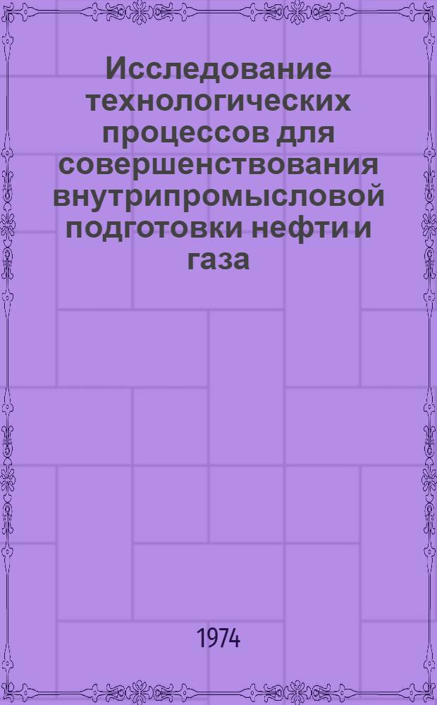 Исследование технологических процессов для совершенствования внутрипромысловой подготовки нефти и газа : Автореф. дис. на соиск. учен. степени канд. техн. наук : (05.15.06)