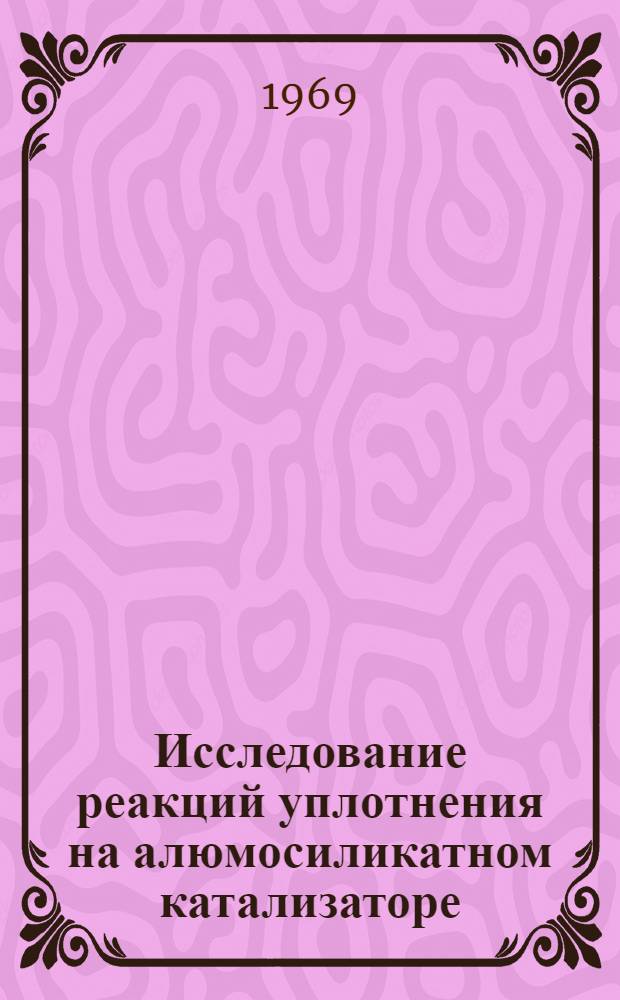 Исследование реакций уплотнения на алюмосиликатном катализаторе : Автореф. дис. на соискание учен. степени канд. техн. наук : (082)