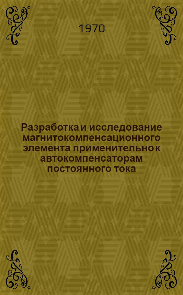 Разработка и исследование магнитокомпенсационного элемента применительно к автокомпенсаторам постоянного тока : Автореф. дис. на соискание учен. степени канд. техн. наук : (05.250)