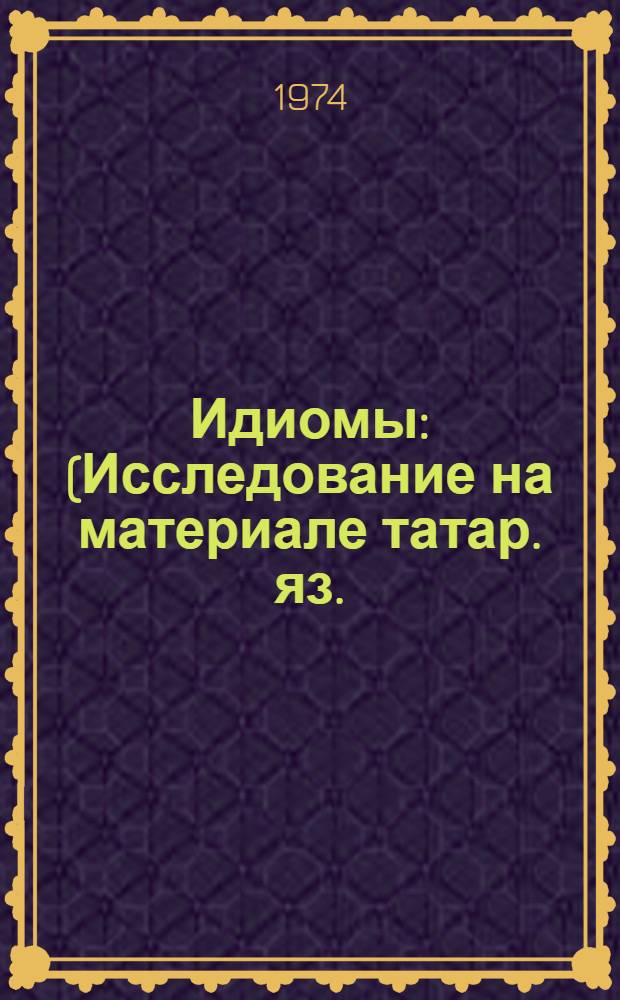 Идиомы : (Исследование на материале татар. яз.) : Автореф. дис. на соиск. учен. степени д-ра филол. наук : (10.02.02)