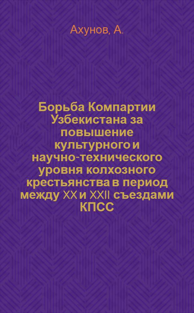 Борьба Компартии Узбекистана за повышение культурного и научно-технического уровня колхозного крестьянства в период между XX и XXII съездами КПСС (1956-1961 гг.) : Автореф. дис. на соискание учен. степени канд. ист. наук : (570)