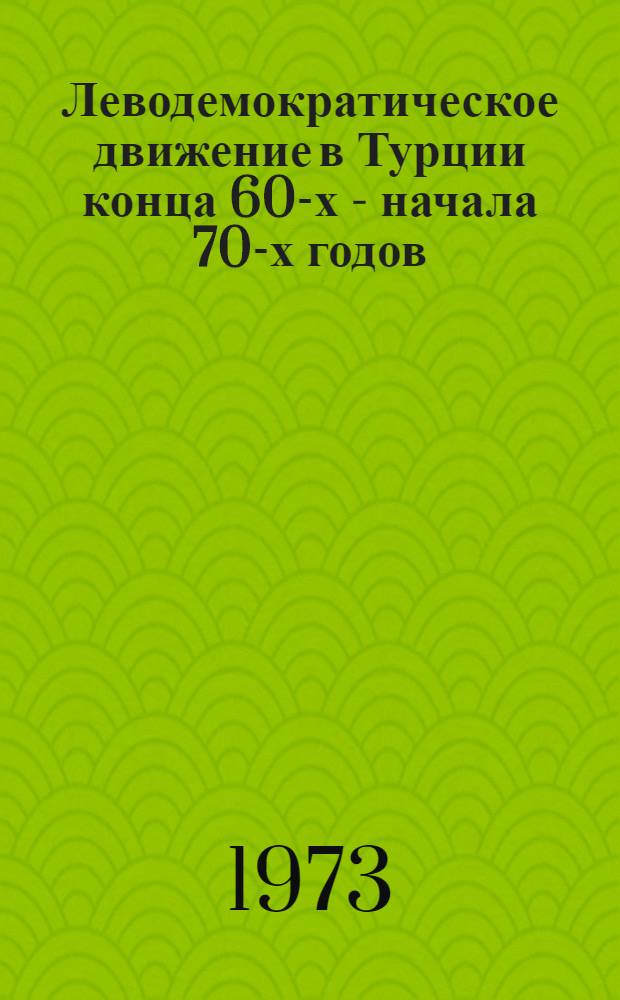 Леводемократическое движение в Турции конца 60-х - начала 70-х годов : Автореф. дис. на соиск. учен. степени канд. ист. наук : (07.00.04)