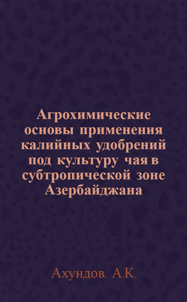 Агрохимические основы применения калийных удобрений под культуру чая в субтропической зоне Азербайджана : Автореф. дис. на соискание учен. степени д-ра с.-х. наук : (533)