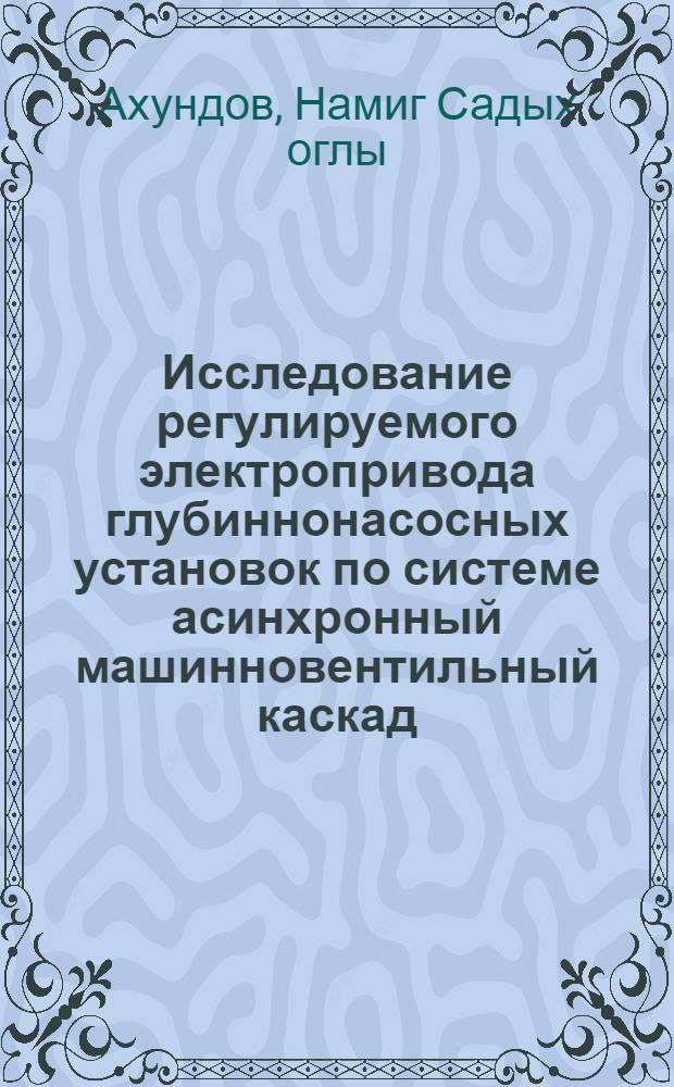 Исследование регулируемого электропривода глубиннонасосных установок по системе асинхронный машинновентильный каскад : Автореф. дис. на соиск. учен. степени канд. техн. наук : (05.09.03)