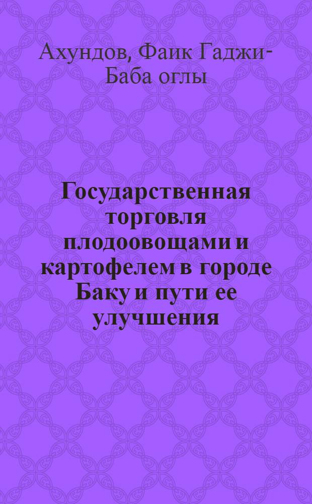 Государственная торговля плодоовощами и картофелем в городе Баку и пути ее улучшения : Автореф. дис. на соискание учен. степени канд. экон. наук : (594)