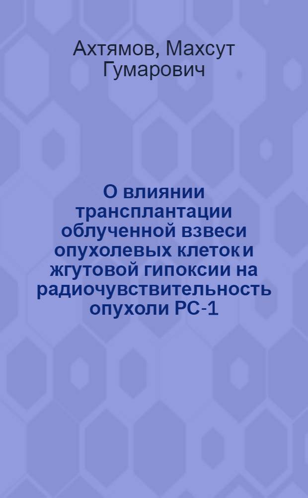 О влиянии трансплантации облученной взвеси опухолевых клеток и жгутовой гипоксии на радиочувствительность опухоли РС-1 : Автореферат дис. на соискание учен. степени канд. биол. наук