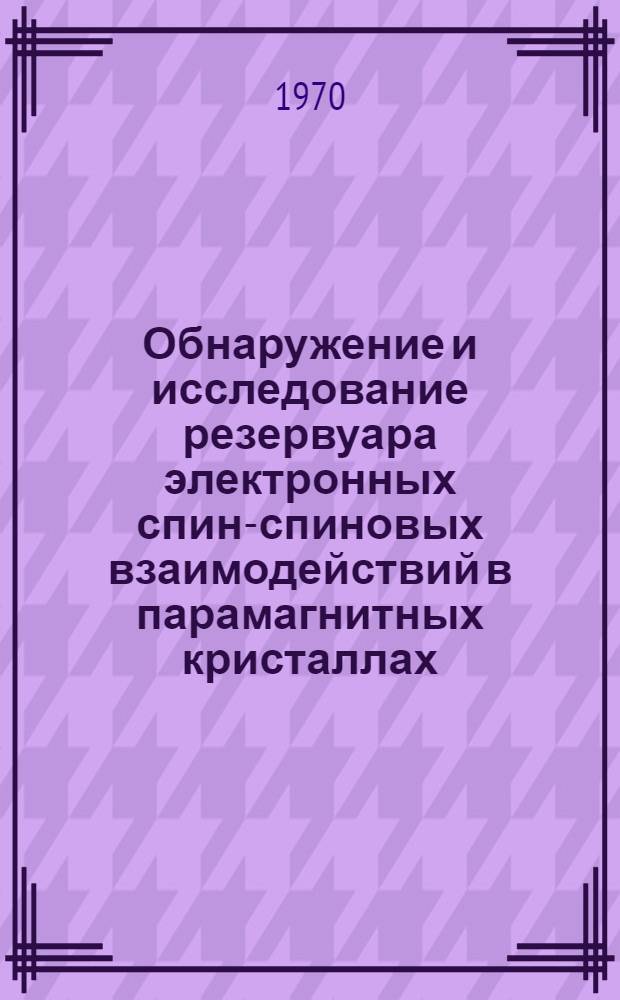 Обнаружение и исследование резервуара электронных спин-спиновых взаимодействий в парамагнитных кристаллах : Автореф. дис. на соискание учен. степени д-ра физ.-мат. наук : (042)