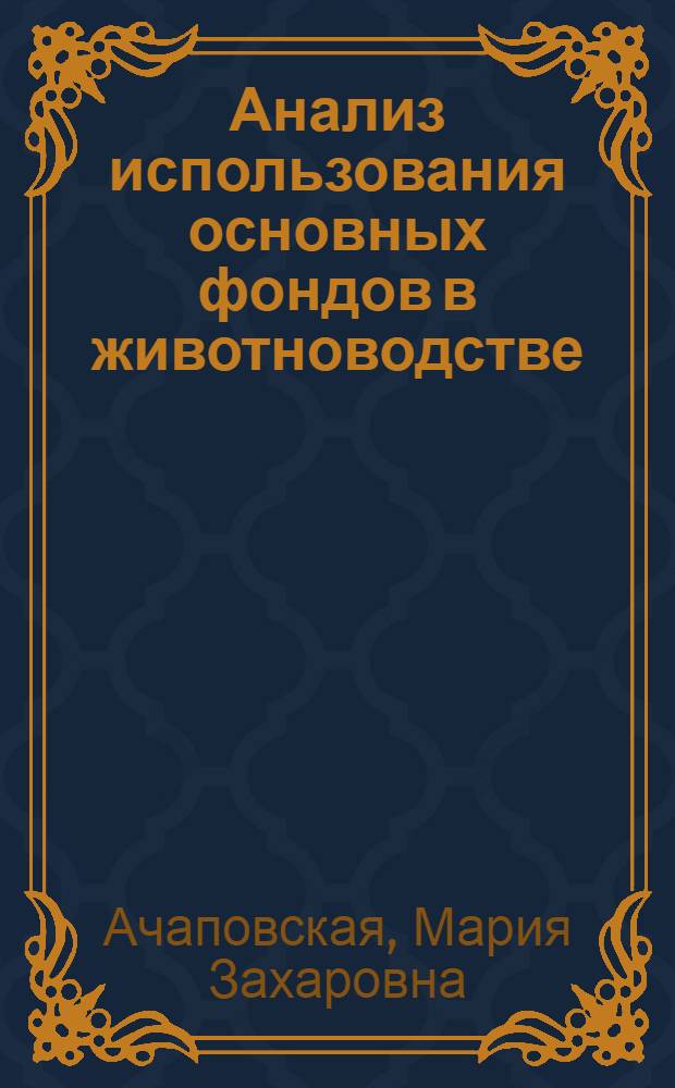 Анализ использования основных фондов в животноводстве : (На материалах мясомолочных колхозов БССР) : Автореф. дис. на соиск. учен. степени канд. экон. наук : (08.00.12)