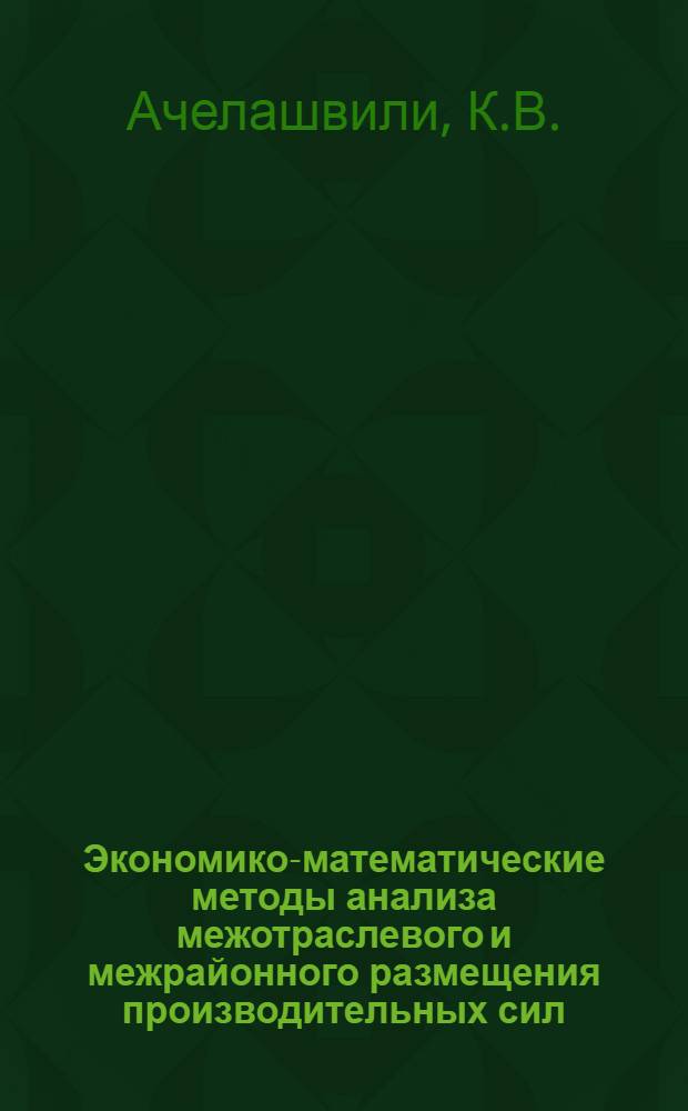 Экономико-математические методы анализа межотраслевого и межрайонного размещения производительных сил : Автореф. дис. на соиск. учен. степени канд. экон. наук